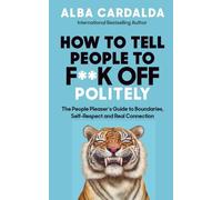 How to Tell People to F**k Off Politely: The People Pleaser’s Guide to Boundaries, Self-Respect and Real Connection