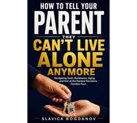 How to Tell Your Parent They Can’t Live Alone Anymore: Navigating Guilt, Resistance, Aging, and One of the Hardest Decisions Families Face (The Aging Parents Survival Series)