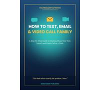 How to Text, Email & Video Call Family: A Step-by-Step Guide to Staying Close, One Text, Email, and Video Call at a Time (Technology After 60)