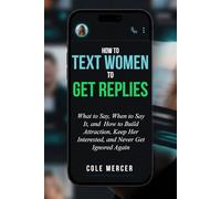 How to Text Women to Get Replies: What to Say, When to Say It, and How to Build Attraction, Keep Her Interested, and Never Get Ignored Again