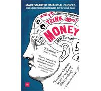 How to Think About Money: Make smarter financial choices and squeeze more happiness out of your cash