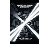 How To Think Clearly in a World That Profits from Confusion
