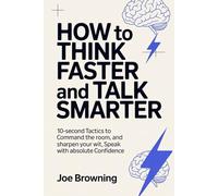How to Think Faster and Talk Smarter: 10-Second Tactics to Command the Room, Sharpen Your Wit, and Speak with Absolute Confidence
