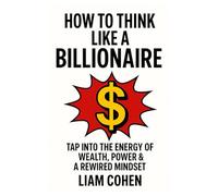 How to Think Like a Billionaire: Tap Into the Energy of Wealth, Power & a Rewired Mindset (Wealth Rewired™: Unlocking the Hidden Psychology of Success, Money & Power)