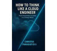 How to Think Like a Cloud Engineer From Overwhelm to Order in a Cloudy World: Clear thinking under pressure-essential and field-tested.