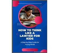 How to Think Like a Lawyer for Kids: A Step-by-Step Guide for Young Minds