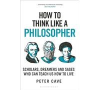 How to Think Like a Philosopher: Scholars, Dreamers and Sages Who Can Teach Us How to Live
