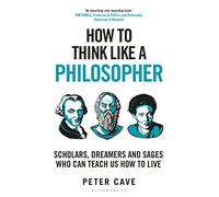 How to Think Like a Philosopher: Scholars, Dreamers and Sages Who Can Teach Us How to Live