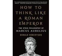 How to Think Like a Roman Emperor: The Stoic Philosophy of Marcus Aurelius