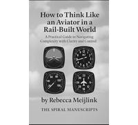 How to Think Like an Aviator in a Rail-Built World: A Practical Guide to Navigating Complexity with Clarity and Control