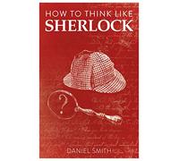 How to Think Like Sherlock: Improve Your Powers of Observation, Memory and Deduction