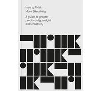 How to Think More Effectively: A guide to greater productivity, insight and creativity