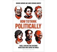How to Think Politically: Sages, Scholars and Statesmen Whose Ideas Have Shaped the World