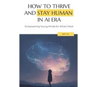 How to Thrive and Stay Human in the AI Era: Empowering Young Minds for What's Next