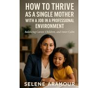 HOW TO THRIVE AS A SINGLE MOTHER WITH A JOB IN A PROFESSIONAL ENVIRONMENT: How to Balance Career, Children, and Inner Calm