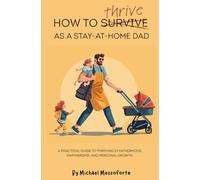 How to Thrive as a Stay-At-Home Dad: A practical guide to thriving in fatherhood, partnership, and personal growth.