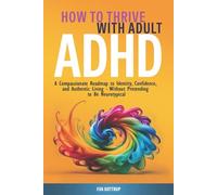 How to Thrive with Adult ADHD: A Compassionate Roadmap to Identity, Confidence, and Authentic Living - Without Pretending to Be Neurotypical (The Thrive with Adult ADHD Series)