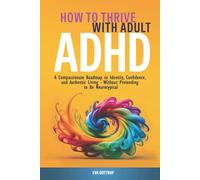 How to Thrive with Adult ADHD: A Compassionate Roadmap to Identity, Confidence, and Authentic Living - Without Pretending to Be Neurotypical (The Thrive with Adult ADHD Series)