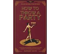 How to Throw a Party: A Comically Annotated Guide to Bootleg Punch, Noise Complaints, and Managing Unconscious Guests (The Jazz Age Guide to Bad Decisions)
