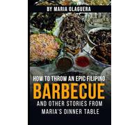 How to Throw an Epic Filipino Barbecue: and other stories from Maria’s Dinner Table