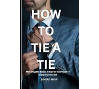 HOW TO TIE A TIE: Mastering the Basics: A Step-by-Step Guide to Tying Your First Tie