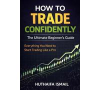 How to Trade Confidently: The Ultimate Beginner’s Guide: Everything You Need to Start Trading Like a Pro