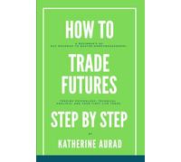 How To Trade Futures Step By Step: A Beginner’s 90-Day Roadmap to Master Money Management, Trading Psychology, Technical Analysis, and Your First Live Trade