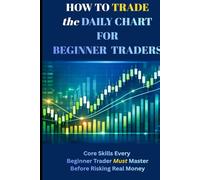 How to Trade the Daily Chart for Beginner Traders: Core Skills Every Beginner Trader Must Master Before Risking Real Money