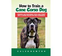How to Train a Cane Corso Dog: Training and Nurturing Your Cane Corso into a Loving Protector and Companion (Pawsitive Mastery - Training Every Breed with Love & Science)