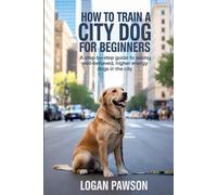 How To Train A City Dog For Beginners: A Step-by-Step Guide to Raising Well-Behaved, Higher Energy Dogs in the City