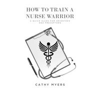 How To Train a Nurse Warrior: A Quick Guide For Orientees and Preceptors