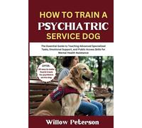 How to Train a Psychiatric Service Dog: The Essential Guide to Teaching Advanced Specialized Tasks, Emotional Support, and Public Access Skills for ... Assistance (The Dog Trainer’s Handbook)
