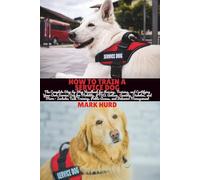 HOW TO TRAIN A SERVICE DOG: The Complete Step-by-Step Handbook for Raising, Training, and Certifying Your Own Service Dog for Mobility, PTSD, Autism, ... Management (POSITIVE REINFORCEMENT PET HOME)