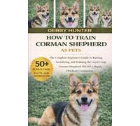 HOW TO TRAIN CORMAN SHEPHERD AS PETS: The Complete Beginner’s Guide to Raising, Socializing, and Training the Loyal Corgi-German Shepherd Mix for a Happy, Obedient Companion