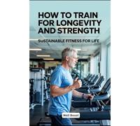 How to Train for Longevity and Strength: Sustainable Fitness for Life