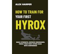 How to Train for Your First Hyrox Race: A Simple Step-by-Step Plan to Build Strength, Improve Endurance, and Finish Your First Hyrox with Confidence