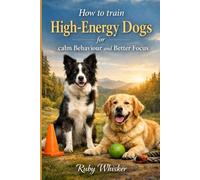 How to Train High-Energy Dogs for Calm Behavior and Better Focus: Stop the Zoomies, Jumping and Chaos