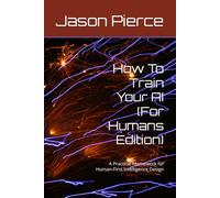 How To Train Your AI (For Humans Edition): A Practical Framework for Human-First Intelligence Design: 1 (Quantum Entanglement: Light Evolution Saga)