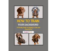 HOW TO TRAIN YOUR DACHSHUND: A Friendly Guide to Raising a Calm and Cheerful Pet