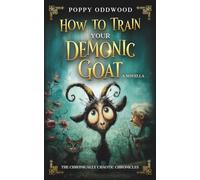 How to Train Your Demonic Goat: Retired Witch, Demonic Goat: A Whimsical Tale of Magical Mayhem (The Chronically Chaotic Chronicles)