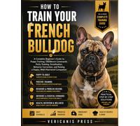HOW TO TRAIN YOUR FRENCH BULLDOG: Raise a Calm, Confident, Well-Mannered, and Affectionate Companion Through Positive Training, Early Socialization, Clear Boundaries, and Trust-Based Leadership