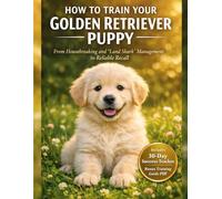 How To Train Your Golden Retriever Puppy: Includes a 30-Day Success Tracker & Interactive Training Guide. From Housebreaking and "Land Shark" Management to Reliable Recall.