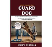 How to Train Your Guard Dog: The Essential Guide to Obedience, Socialization, and Advanced Commands for Raising a Protective Companion (The Dog Trainer’s Handbook)