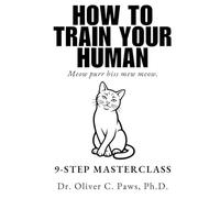 HOW TO TRAIN YOUR HUMAN: A Hilarious Gag Gift for Cat Lovers and Owners: 150 Pages of Feline Wisdom Written Entirely in Meows