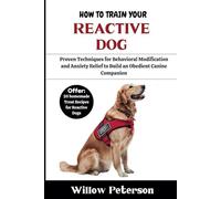 How to Train Your Reactive Dog: Proven Techniques for Behavioral Modification and Anxiety Relief to Build an Obedient Canine Companion
