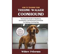 How to Train Your Treeing Walker Coonhound: The Essential Guide to Obedience, Socialization, and Advanced Commands for Raising a Hunting Dog