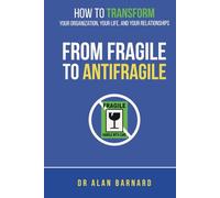 How to Transform Your Organization, Your Life, and Your Relationships From Fragile to Antifragile