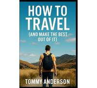 How to Travel: and Make the Best Out of It