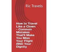How to Travel Like a Clown - Common Mistakes That'll Make You Miss Your Flight AND Your Dignity ("Globestops: Journeys Through My Favorite Corners of the World")