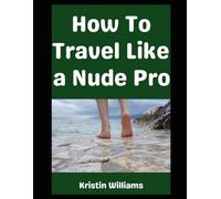 How To Travel Like a Nude Pro…: …Without Getting Arrested (The Naked Rebel)
